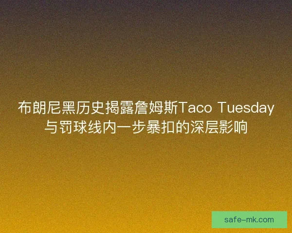 布朗尼黑历史揭露詹姆斯Taco Tuesday与罚球线内一步暴扣的深层影响
