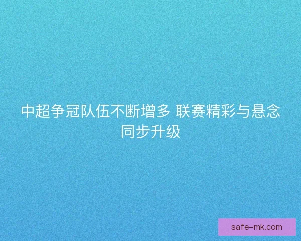中超争冠队伍不断增多 联赛精彩与悬念同步升级